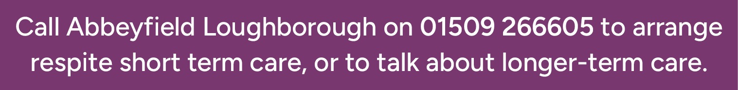 Call us on 01509 26605 to arrange respite or longer term care